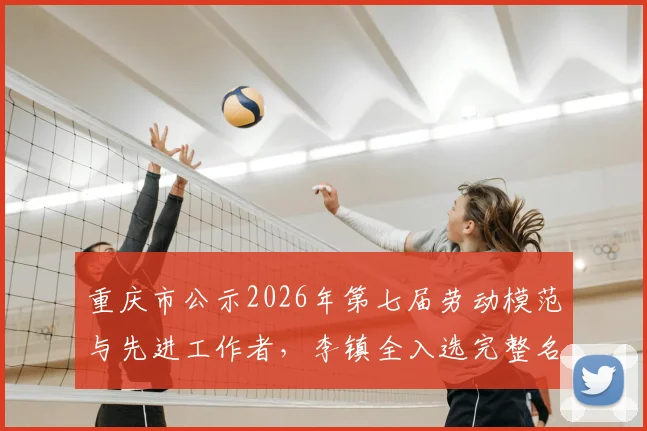 重庆市公示2026年第七届劳动模范与先进工作者,李镇全入选完整名单引关注