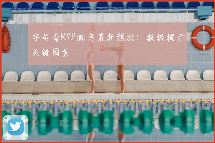 字母哥MVP概率最新预测:数据揭示关键因素
