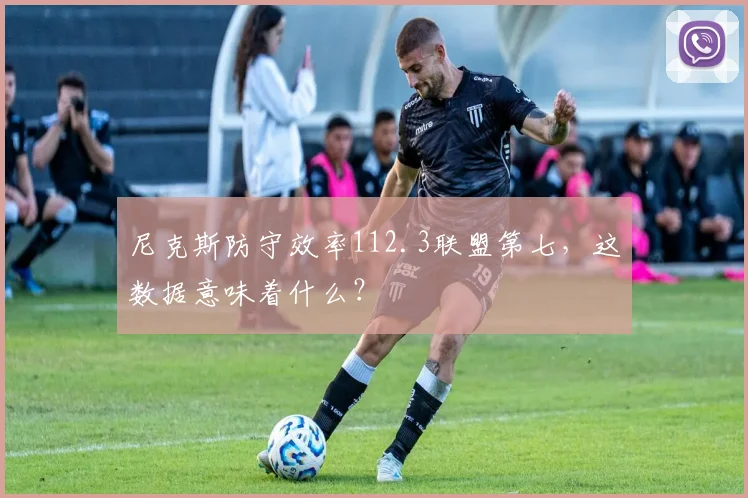 尼克斯防守效率112.3联盟第七,这数据意味着什么?