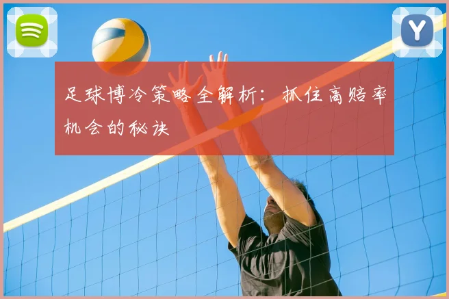 足球博冷策略全解析:抓住高赔率机会的秘诀