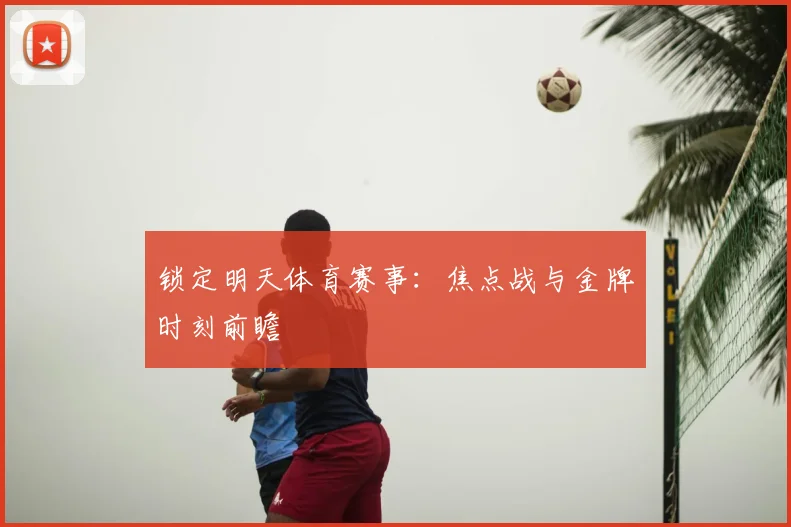 锁定明天体育赛事:焦点战与金牌时刻前瞻
