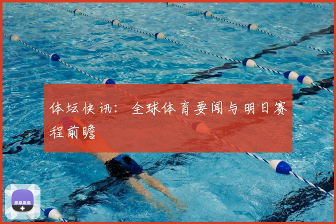 体坛快讯:全球体育要闻与明日赛程前瞻