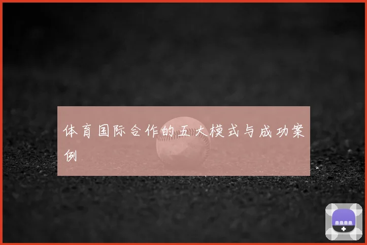 体育国际合作的五大模式与成功案例