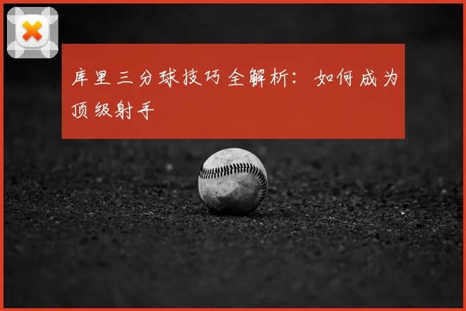 库里三分球技巧全解析：如何成为顶级射手