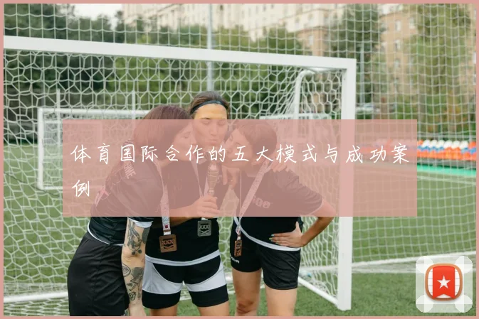 体育国际合作的五大模式与成功案例