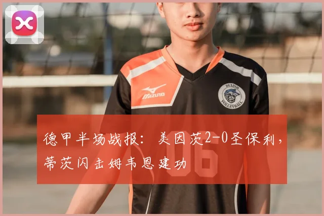 德甲半场战报：美因茨2-0圣保利，蒂茨闪击姆韦恩建功