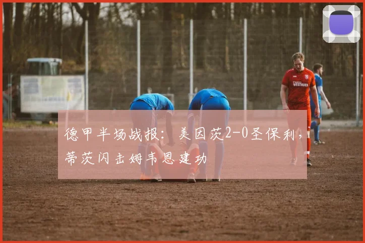 德甲半场战报:美因茨2-0圣保利,蒂茨闪击姆韦恩建功
