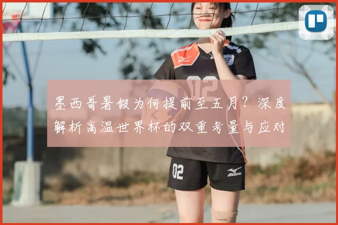 墨西哥暑假为何提前至五月?深度解析高温世界杯的双重考量与应对策略