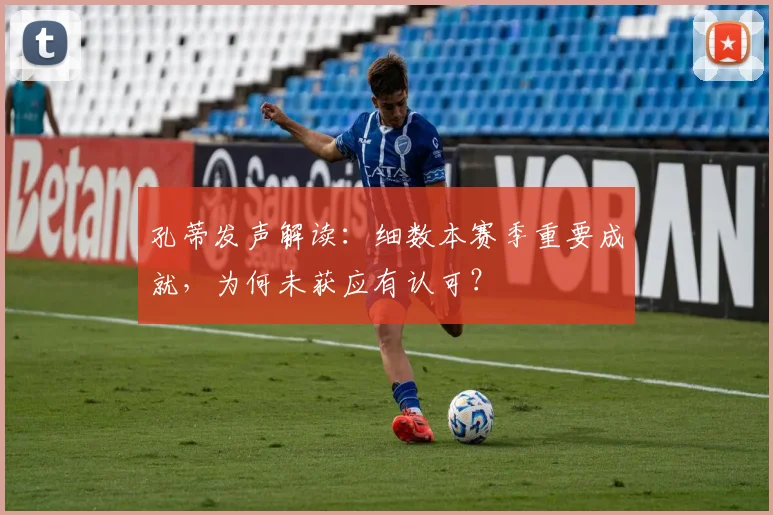 孔蒂发声解读:细数本赛季重要成就,为何未获应有认可?